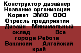 Конструктор-дизайнер › Название организации ­ Корвет, ЭМФ, ООО › Отрасль предприятия ­ Дизайн › Минимальный оклад ­ 25 000 - Все города Работа » Вакансии   . Алтайский край